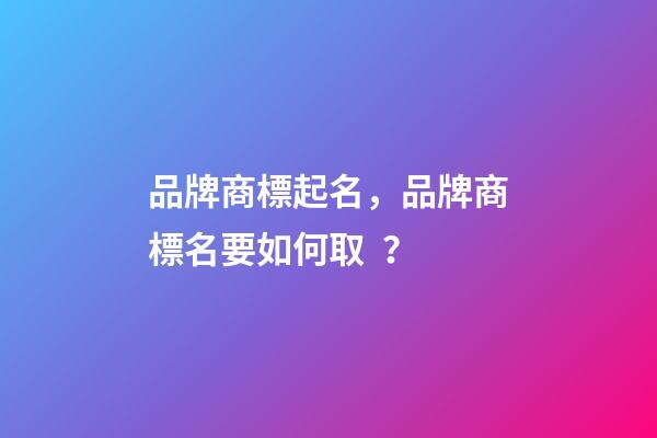 品牌商標起名，品牌商標名要如何取？-第1張-商標起名-玄機派